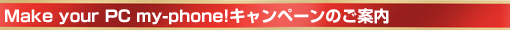 Make your PC my-phone!キャンペーンのご案内